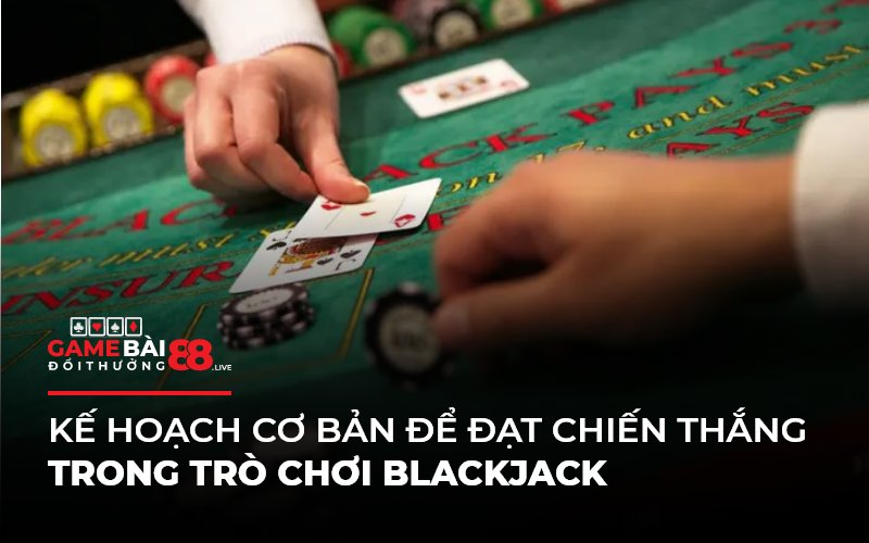 Kế hoạch cơ bản để đạt chiến thắng trong trò chơi Blackjack