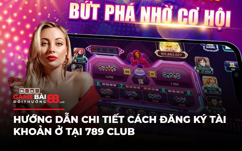 Hướng dẫn chi tiết cách đăng ký tài khoản ở tại 789 Club