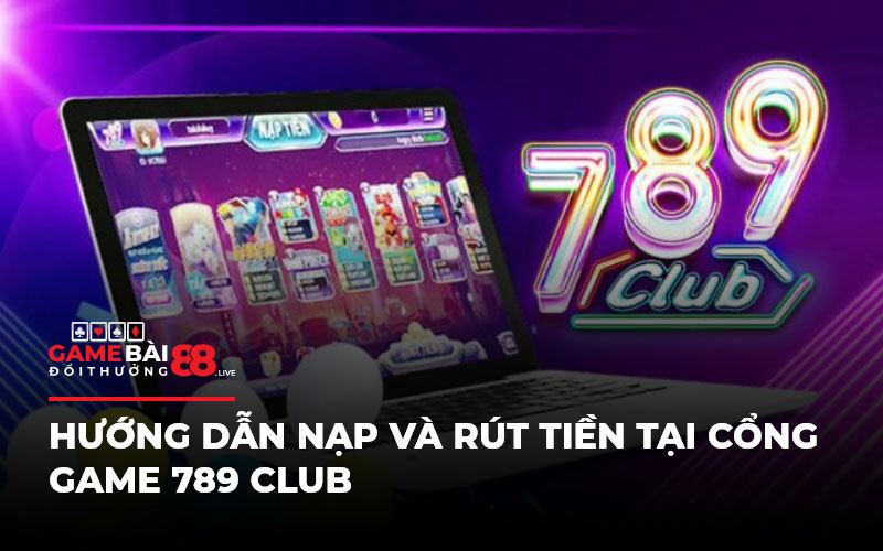 Hướng dẫn nạp và rút tiền tại cổng game 789 Club