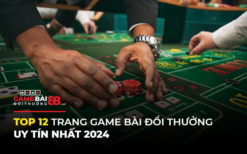 Top 12 Trang game bài đổi thưởng uy tín nhất 2024